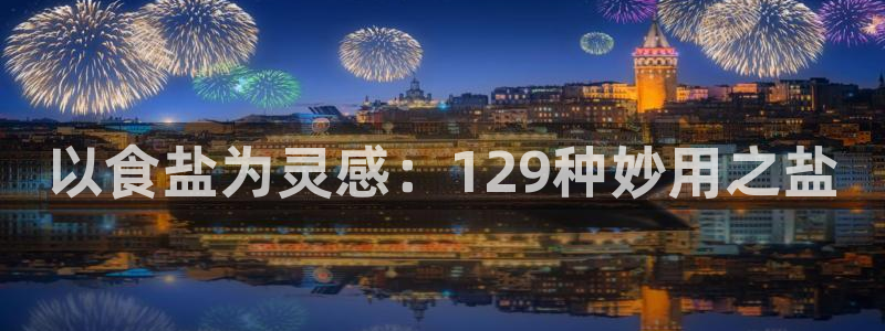 威九国际特殊奖励：以食盐为灵感：129种妙用之盐